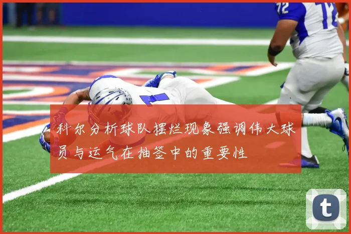 科尔分析球队摆烂现象强调伟大球员与运气在抽签中的重要性