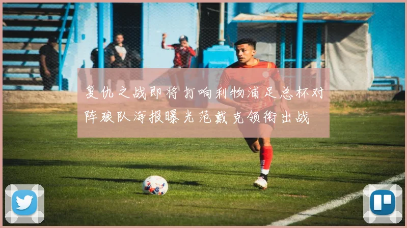 复仇之战即将打响利物浦足总杯对阵狼队海报曝光范戴克领衔出战
