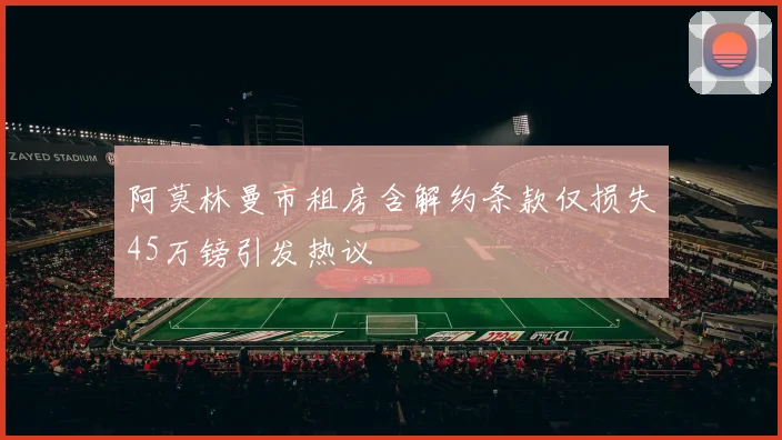 阿莫林曼市租房含解约条款仅损失45万镑引发热议