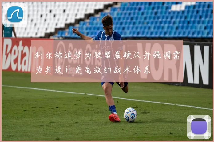 科尔称追梦为联盟最硬汉并强调需为其设计更高效的战术体系
