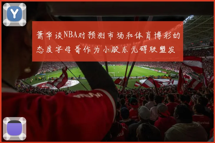 萧华谈NBA对预测市场和体育博彩的态度字母哥作为小股东无碍联盟发展