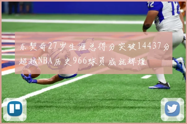 东契奇27岁生涯总得分突破14437分超越NBA历史966球员成就辉煌