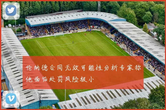 伦纳德合同无效可能性分析专家称他面临处罚风险极小
