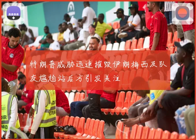 特朗普威胁迅速摧毁伊朗梅西及队友尴尬站后方引发关注